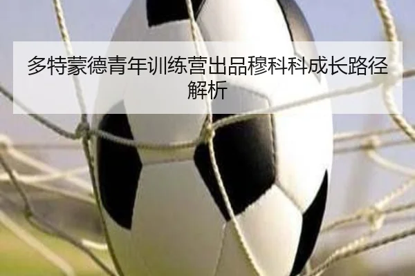 多特蒙德青年训练营出品穆科科成长路径解析